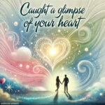 Caught a glimpse of your heart